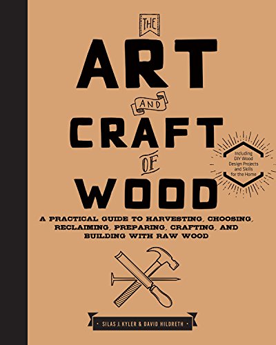 The art and craft of wood : a practical guide to harvesting, choosing, reclaiming, preparing, crafting, and building with raw wood