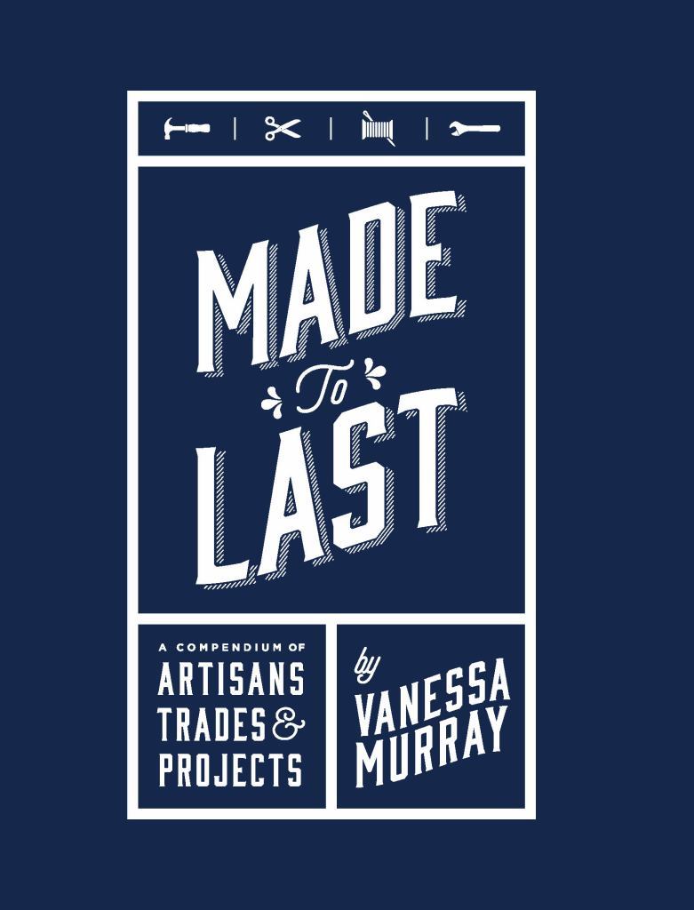 Made to last : a compendium of artisans, trades & projects