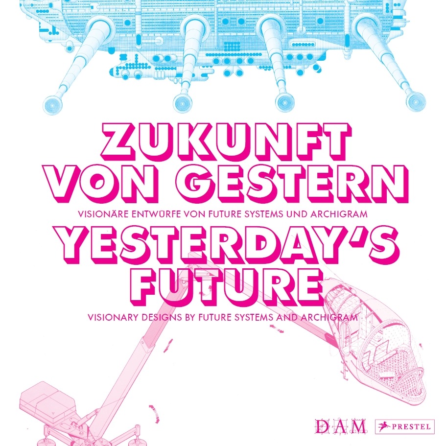 Zukunft von gestern : visionäre Entwürfe von Future Systems und Archigram = Yesterday's future : visionary designs by Future Systems and Archigram 