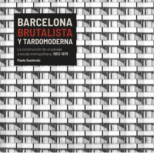 Barcelona brutalista y tardomoderna : la construcción de un paisaje a escala metropolitana, 1953-1976