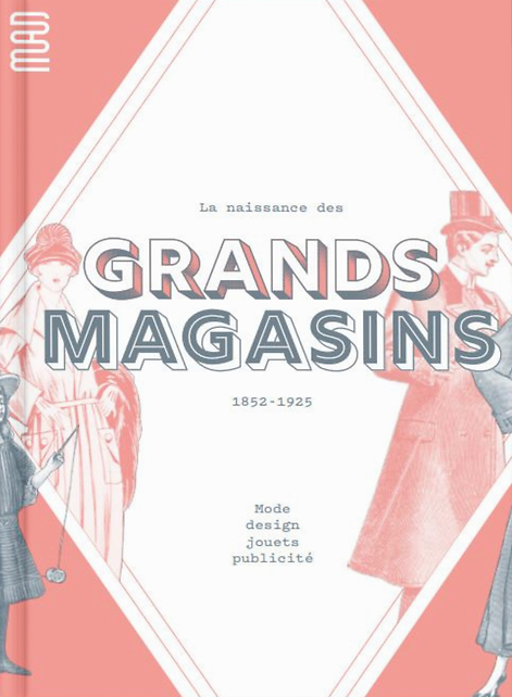 La Naissance des grands magasins : 1852-1925 : mode, design, jouets, publicité