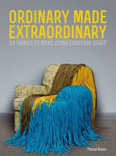 Ordinary made extraordinary : 24 things to make using everyday stuff