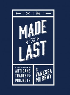 Made to last : a compendium of artisans, trades & projects