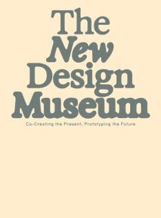 The new design museum : co-creating the present, prototyping the future The new design museum : co-creating the present, prototyping the future