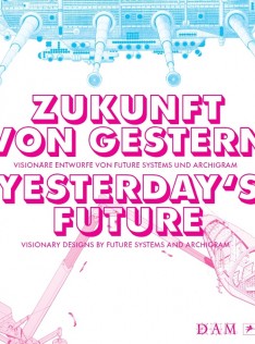 Zukunft von gestern : visionäre Entwürfe von Future Systems und Archigram = Yesterday's future : visionary designs by Future Systems and Archigram 