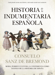Historia de la indumentaria española : moda, poder y cultura : la vestimenta como testigo de la historia de España Historia de la indumentaria española : moda, poder y cultura : la vestimenta como testigo de la historia de España