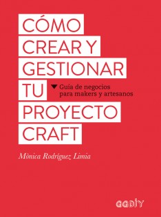 Cómo crear y gestionar tu proyecto craft : guía de negocios para makers y artesanos