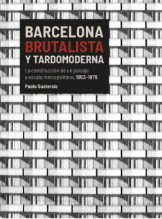 Barcelona brutalista y tardomoderna : la construcción de un paisaje a escala metropolitana, 1953-1976