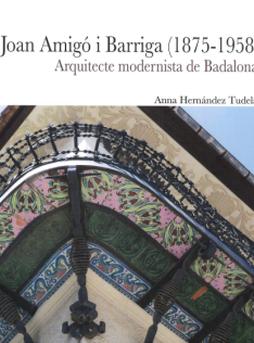 Joan Amigó i Barriga (1875-1958) : arquitecte modernista de Badalona Joan Amigó i Barriga (1875-1958) : arquitecte modernista de Badalona
